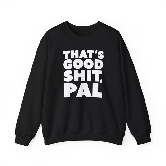 That's Good Sh*t, Pal Sweatshirt